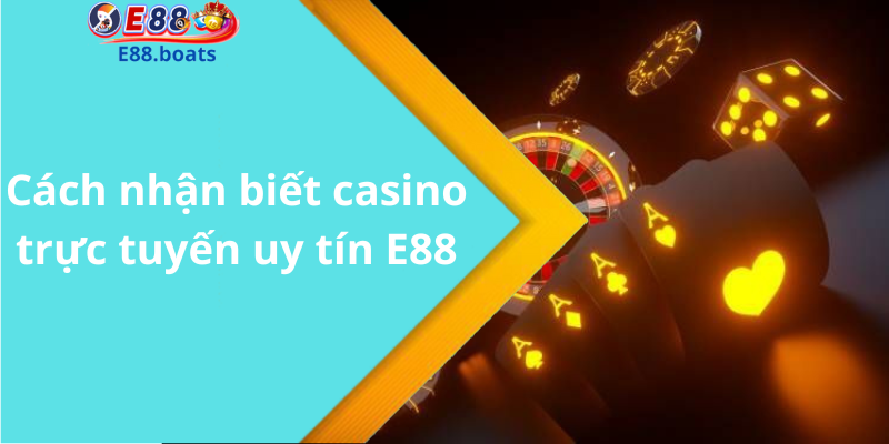 Cách nhận biết casino trực tuyến uy tín E88