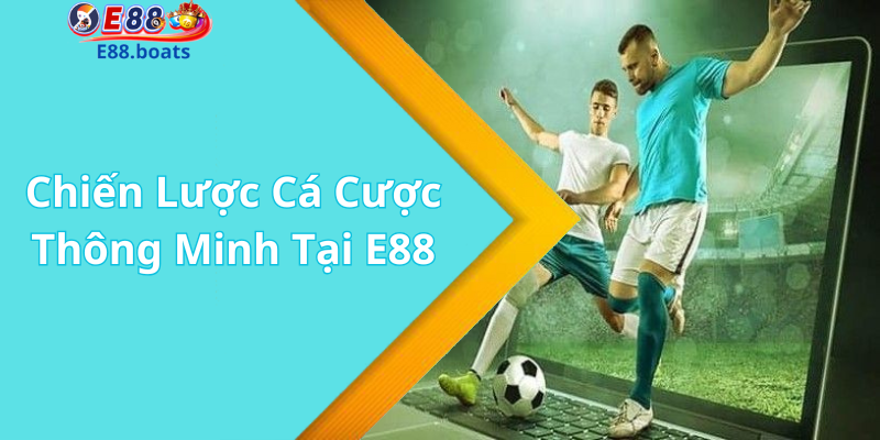 Chiến Lược Cá Cược Thông Minh Tại E88