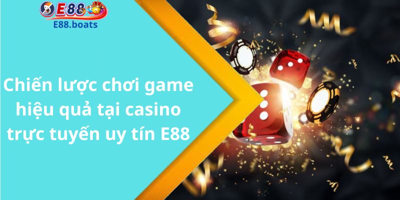 Chiến lược chơi game hiệu quả tại casino trực tuyến uy tín E88