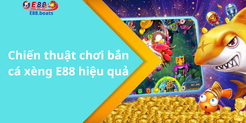 Chiến thuật chơi bắn cá xèng E88 hiệu quả