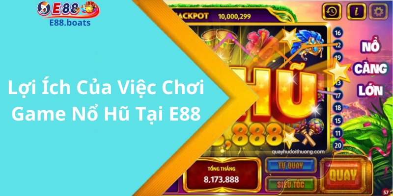 Lợi Ích Của Việc Chơi Game Nổ Hũ Tại E88