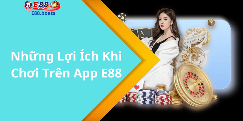 Những Lợi Ích Khi Chơi Trên App E88