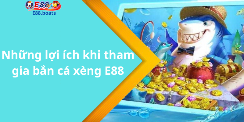 Những lợi ích khi tham gia bắn cá xèng E88