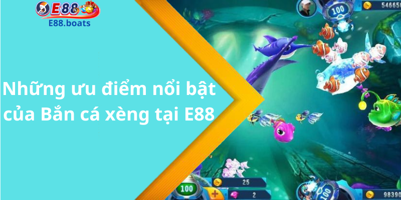 Những ưu điểm nổi bật của Bắn cá xèng tại E88