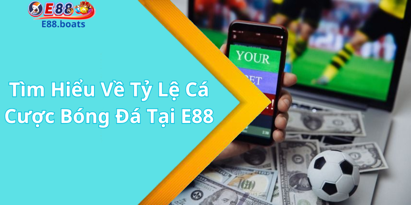 Tìm Hiểu Về Tỷ Lệ Cá Cược Bóng Đá Tại E88